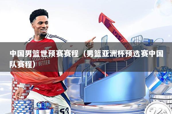 中国男篮世预赛赛程(男篮亚洲杯预选赛中国队赛程)