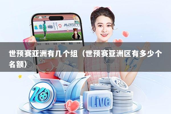 世预赛亚洲有几个组(世预赛亚洲区有多少个名额)