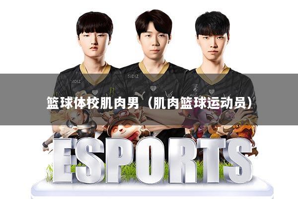 篮球体校肌肉男(肌肉篮球运动员)