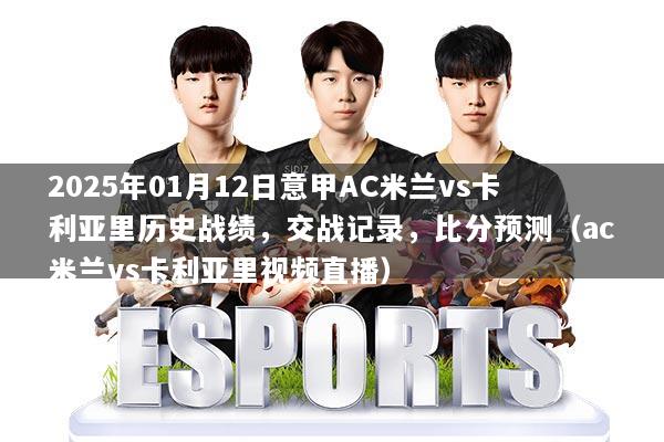 2025年01月12日意甲AC米兰vs卡利亚里历史战绩,交战记录,比分预测(ac米兰vs卡利亚里视频直播)