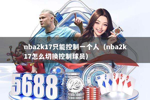 nba2k17只能控制一个人(nba2k17怎么切换控制球员)