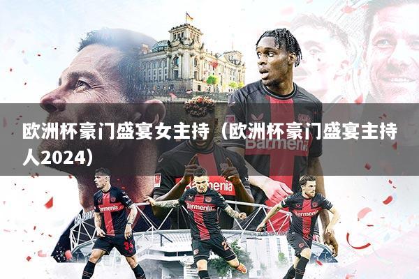 欧洲杯豪门盛宴女主持(欧洲杯豪门盛宴主持人2024)