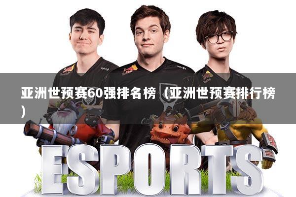 亚洲世预赛60强排名榜(亚洲世预赛排行榜)