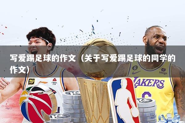 写爱踢足球的作文(关于写爱踢足球的同学的作文)