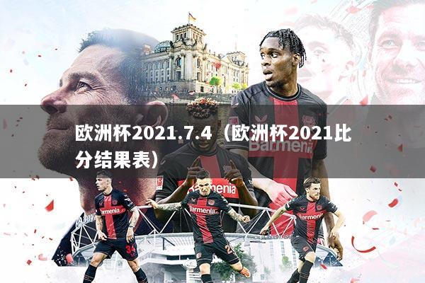 欧洲杯2021.7.4(欧洲杯2021比分结果表)