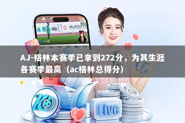 AJ-格林本赛季已拿到272分,为其生涯各赛季最高(ac格林总得分)