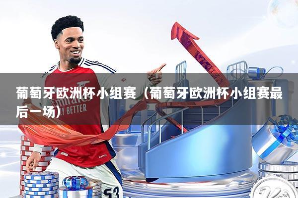 葡萄牙欧洲杯小组赛(葡萄牙欧洲杯小组赛最后一场)