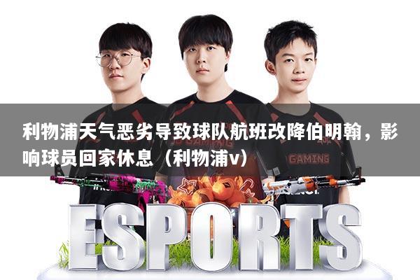 利物浦天气恶劣导致球队航班改降伯明翰,影响球员回家休息(利物浦v)