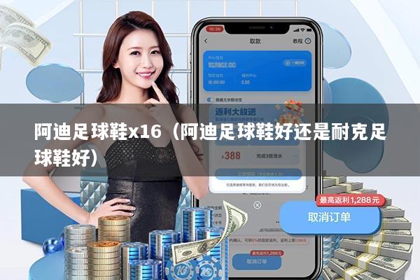 阿迪足球鞋x16(阿迪足球鞋好还是耐克足球鞋好)
