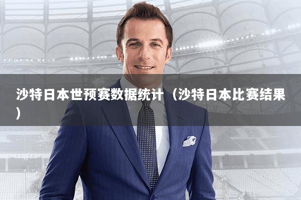 沙特日本世预赛数据统计(沙特日本比赛结果)