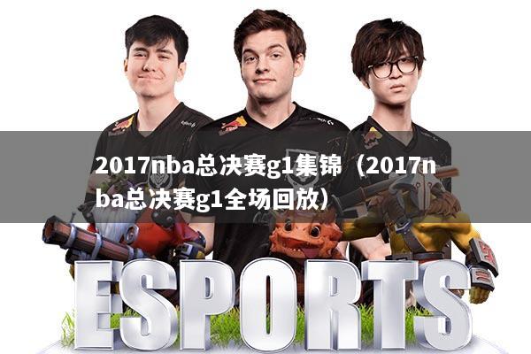 2017nba总决赛g1集锦(2017nba总决赛g1全场回放)