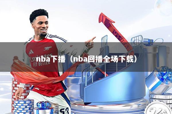 nba下播(nba回播全场下载)