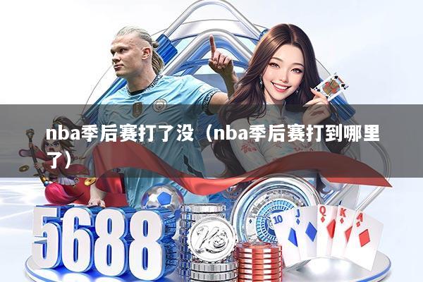 nba季后赛打了没(nba季后赛打到哪里了)