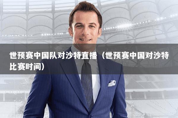 世预赛中国队对沙特直播(世预赛中国对沙特比赛时间)