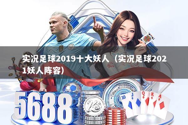 实况足球2019十大妖人(实况足球2021妖人阵容)