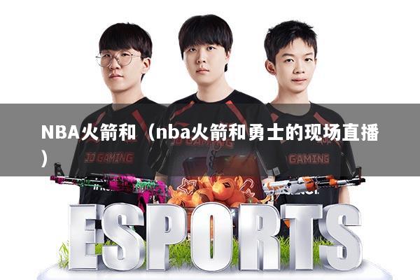 NBA火箭和(nba火箭和勇士的现场直播)