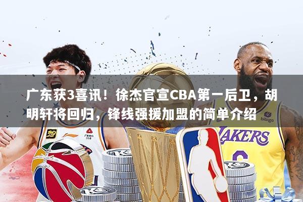 广东获3喜讯!徐杰官宣CBA第一后卫,胡明轩将回归,锋线强援加盟的简单介绍