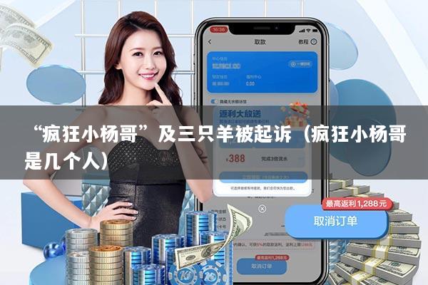 “疯狂小杨哥”及三只羊被起诉(疯狂小杨哥是几个人)