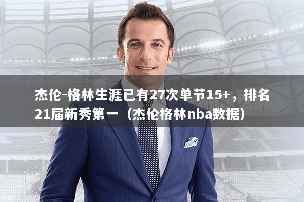 杰伦-格林生涯已有27次单节15+,排名21届新秀第一(杰伦格林nba数据)