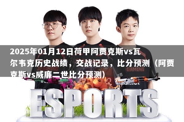 2025年01月12日荷甲阿贾克斯vs瓦尔韦克历史战绩,交战记录,比分预测(阿贾克斯vs威廉二世比分预测)
