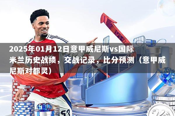 2025年01月12日意甲威尼斯vs国际米兰历史战绩,交战记录,比分预测(意甲威尼斯对都灵)