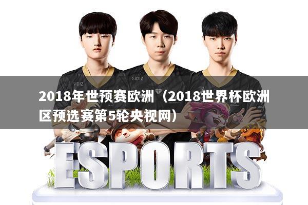 2018年世预赛欧洲(2018世界杯欧洲区预选赛第5轮央视网)