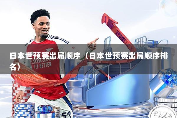 日本世预赛出局顺序(日本世预赛出局顺序排名)