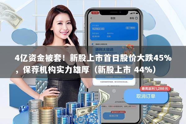 4亿资金被套!新股上市首日股价大跌45%,保荐机构实力雄厚(新股上市 44%)