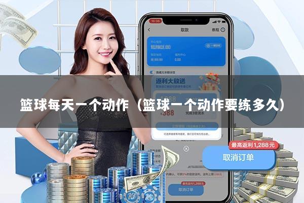 篮球每天一个动作(篮球一个动作要练多久)