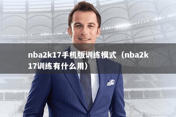 nba2k17手机版训练模式(nba2k17训练有什么用)