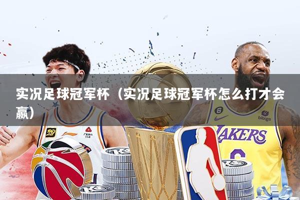 实况足球冠军杯(实况足球冠军杯怎么打才会嬴)