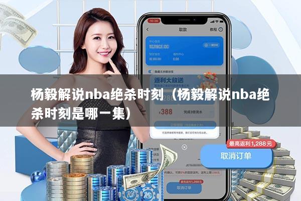 杨毅解说nba绝杀时刻(杨毅解说nba绝杀时刻是哪一集)