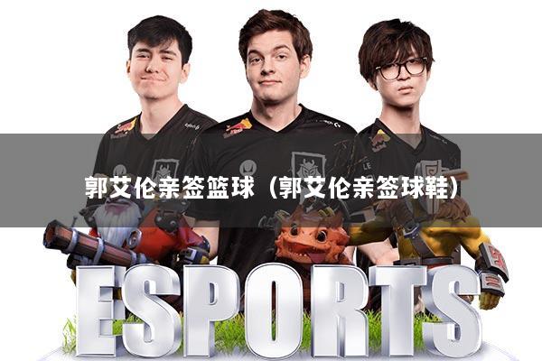 郭艾伦亲签篮球(郭艾伦亲签球鞋)