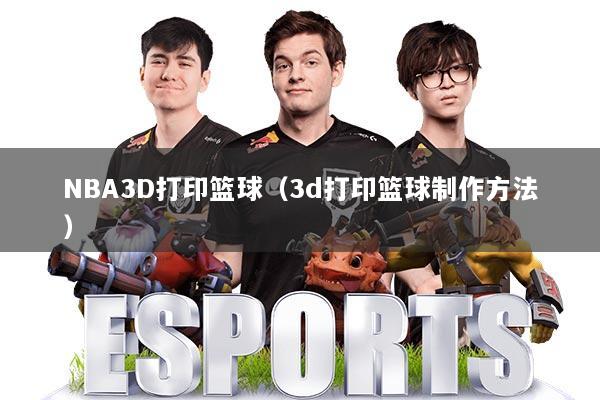 NBA3D打印篮球(3d打印篮球制作方法)