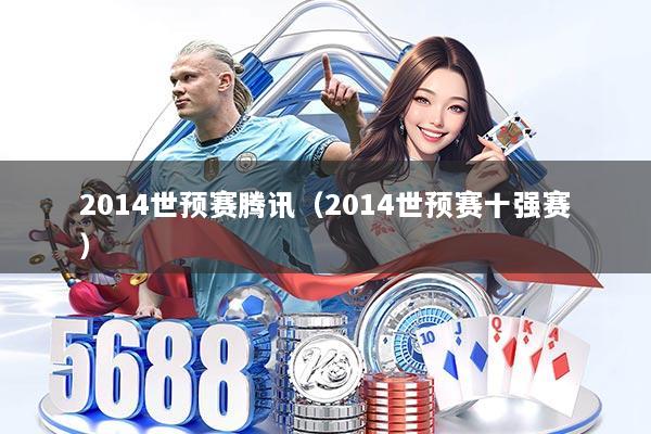 2014世预赛腾讯(2014世预赛十强赛)