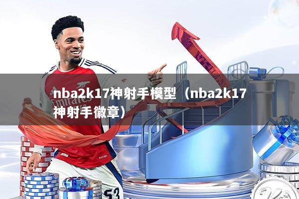 nba2k17神射手模型(nba2k17神射手徽章)
