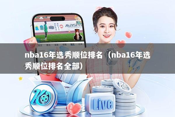 nba16年选秀顺位排名(nba16年选秀顺位排名全部)