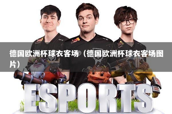 德国欧洲杯球衣客场(德国欧洲杯球衣客场图片)