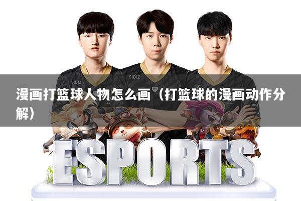 漫画打篮球人物怎么画(打篮球的漫画动作分解)