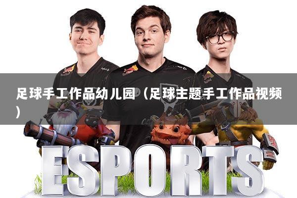 足球手工作品幼儿园(足球主题手工作品视频)