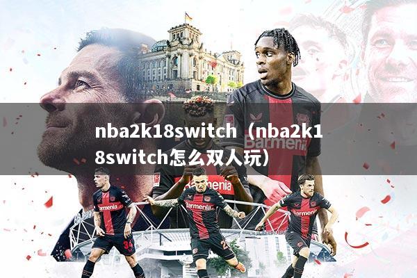 nba2k18switch(nba2k18switch怎么双人玩)
