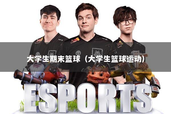 大学生期末篮球(大学生篮球运动)