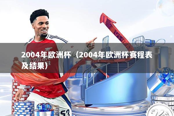 2004年欧洲杯(2004年欧洲杯赛程表及结果)