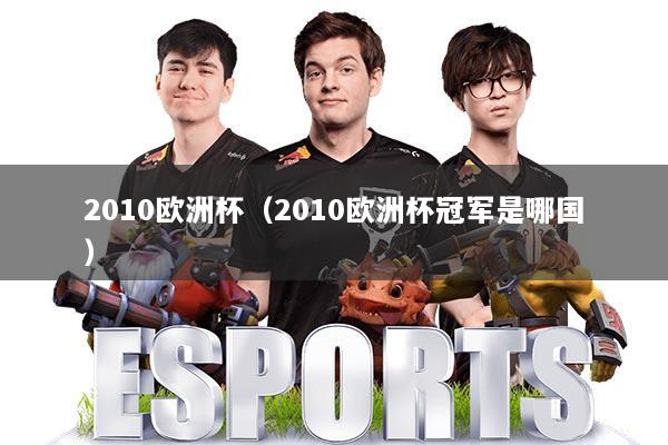 2010欧洲杯(2010欧洲杯冠军是哪国)