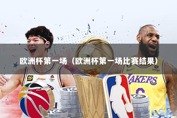 欧洲杯第一场(欧洲杯第一场比赛结果)