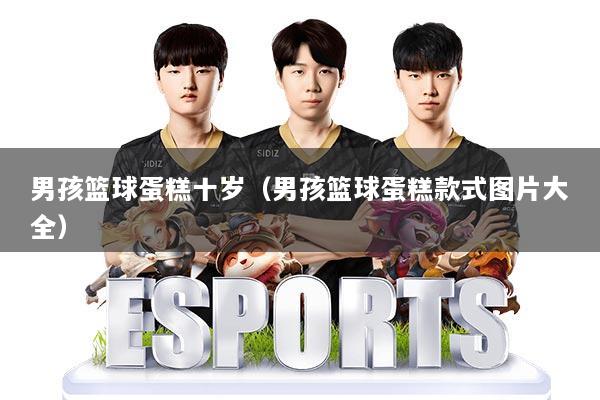 男孩篮球蛋糕十岁(男孩篮球蛋糕款式图片大全)