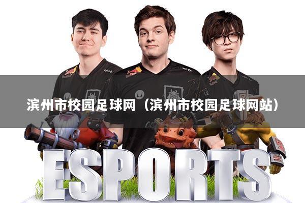 滨州市校园足球网(滨州市校园足球网站)