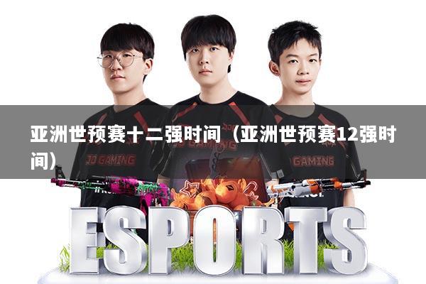 亚洲世预赛十二强时间(亚洲世预赛12强时间)