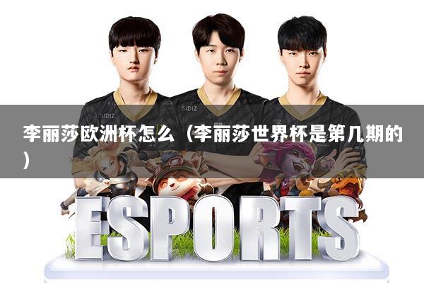 李丽莎欧洲杯怎么(李丽莎世界杯是第几期的)