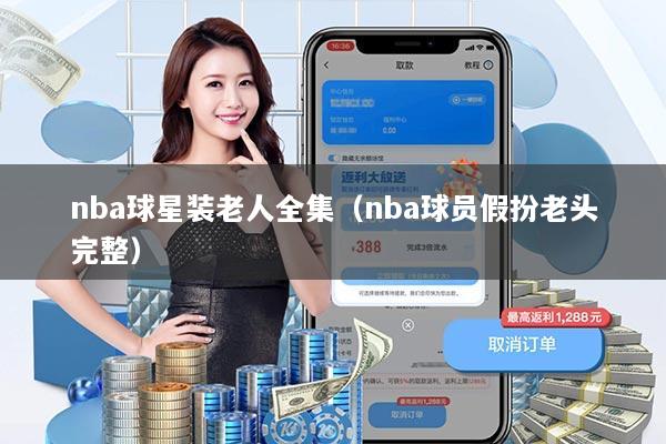 nba球星装老人全集(nba球员假扮老头完整)